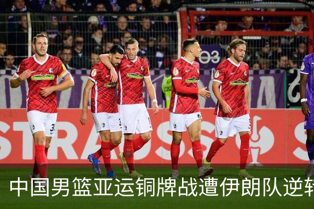 中国男篮亚运铜牌战遭伊朗队逆转！郭士强：年轻球员经验不足