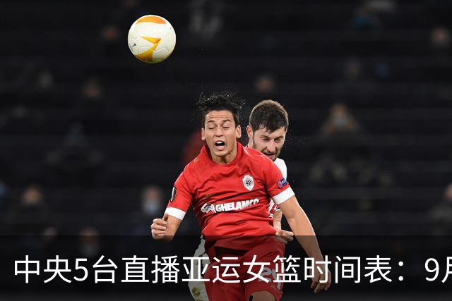 中央5台直播亚运女篮时间表：9月25日CCTV5直播中国PK韩国