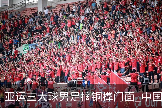 亚运三大球男足摘铜撑门面 中国足球“起势”了？