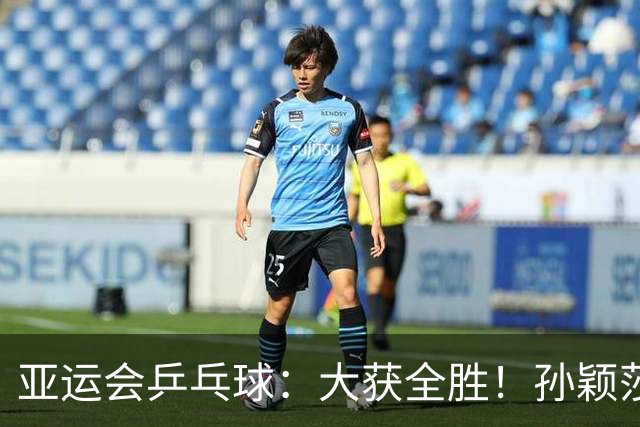 亚运会乒乓球：大获全胜！孙颖莎4:0泰国一姐，张本美和4:1获胜