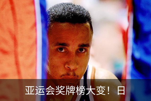 亚运会奖牌榜大变！日