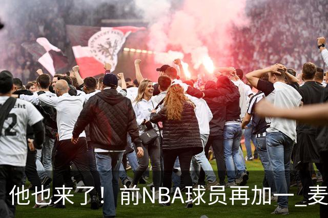 他也来了！前NBA球员再加一 麦基加盟上海男篮 已到队训练！
