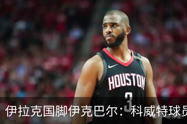 伊拉克国脚伊克巴尔：科威特球员侮辱了我和我的家人