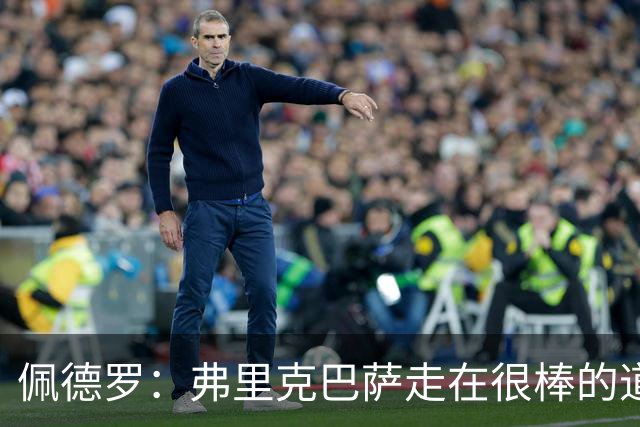 佩德罗：弗里克巴萨走在很棒的道路上，可能将辉煌延续很久