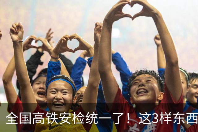 全国高铁安检统一了！这3样东西一进站就被扣，很多人还蒙在鼓里