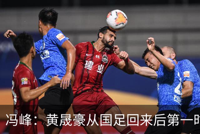 冯峰：黄晟豪从国足回来后第一时间表态能出战，这让我很感动