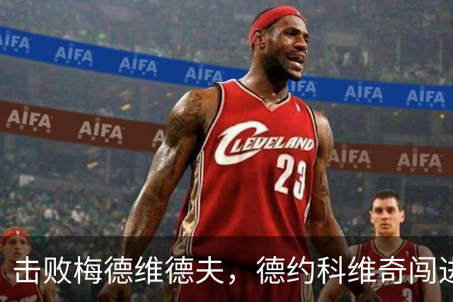 击败梅德维德夫，德约科维奇闯进中网男单决赛