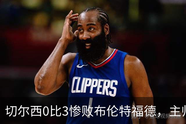 切尔西0比3惨败布伦特福德，主帅阿隆索为战术和转会背锅丨观察