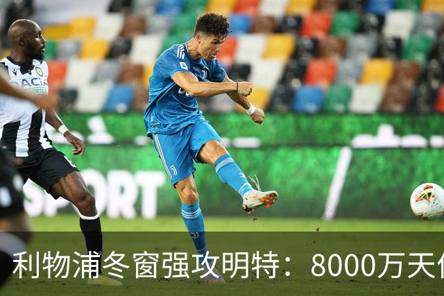利物浦冬窗强攻明特：8000万天价能撼动布莱顿铁壁吗