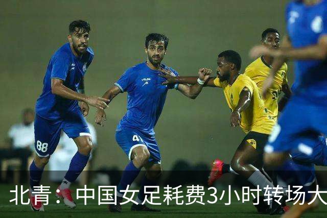 北青：中国女足耗费3小时转场大阪，全队已观看越南队录像