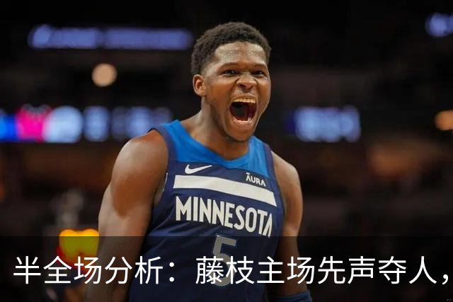 半全场分析：藤枝主场先声夺人，大阪樱花后程追平可期