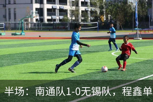半场：南通队1-0无锡队，程鑫单刀破门