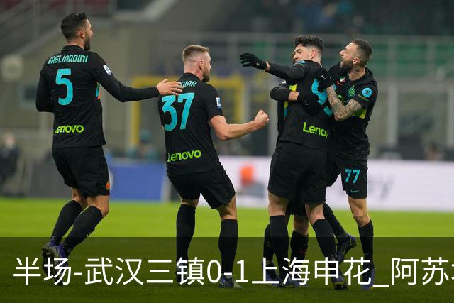 半场-武汉三镇0-1上海申花 阿苏埃闪击 三镇半场6射4正未能进球