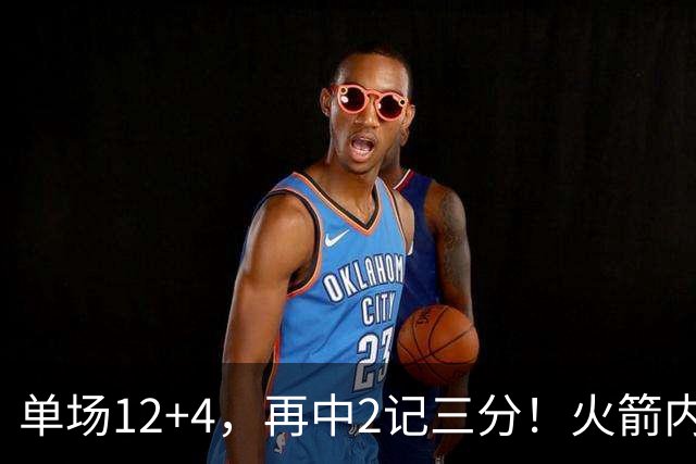 单场12+4，再中2记三分！火箭内线已无忧？四大中锋之外，第5中锋上线