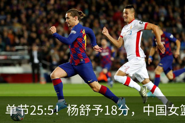 单节25:5！杨舒予18分，中国女篮半场领先蒙古21分，晋级四强稳了