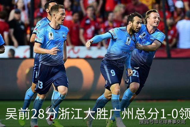 吴前28分浙江大胜广州总分1-0领先 陈盈骏13+6