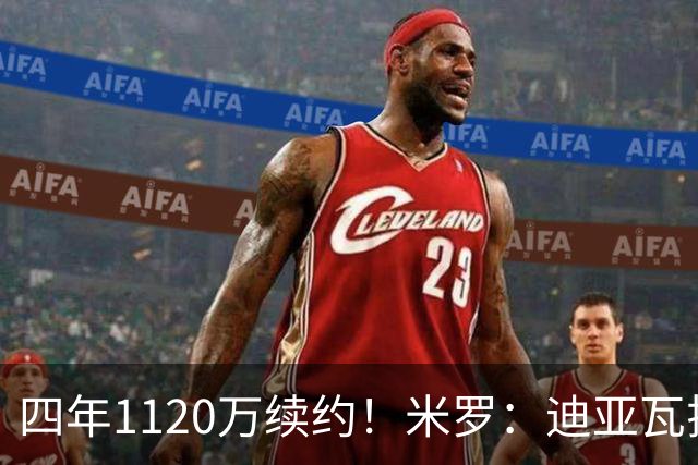 四年1120万续约！米罗：迪亚瓦拉让我想到尼利基纳 他应获得机会