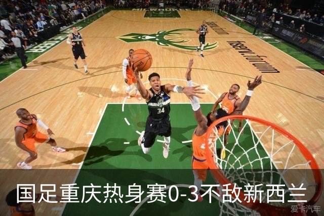国足重庆热身赛0-3不敌新西兰