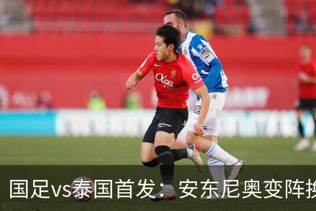 国足vs泰国首发：安东尼奥变阵换4人，依木兰亚运首秀，张玉宁替补