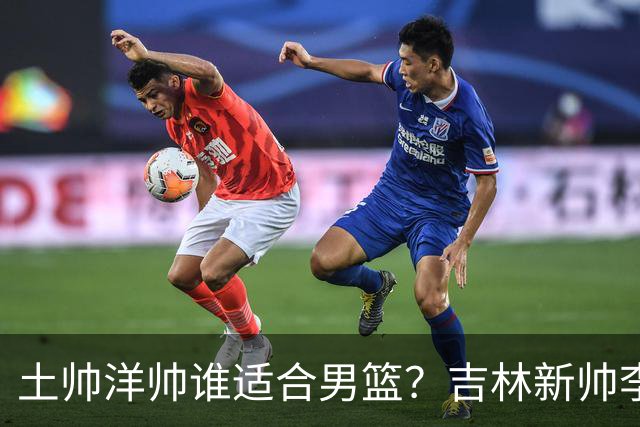 土帅洋帅谁适合男篮？吉林新帅李昂 或是中国男篮未来最优解?