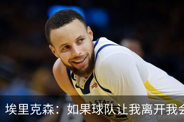 埃里克森：如果球队让我离开我会照做