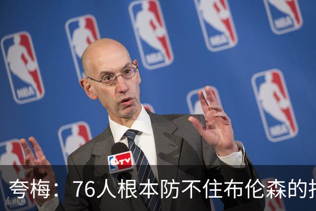 夸梅：76人根本防不住布伦森的挡拆 我预测他们还是次轮出局