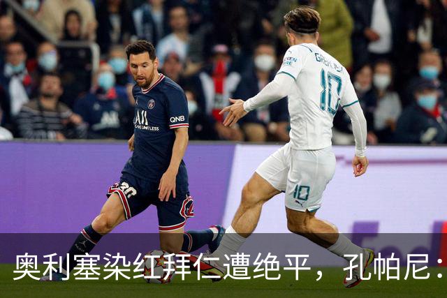 奥利塞染红拜仁遭绝平，孔帕尼：他已知错，他很后悔