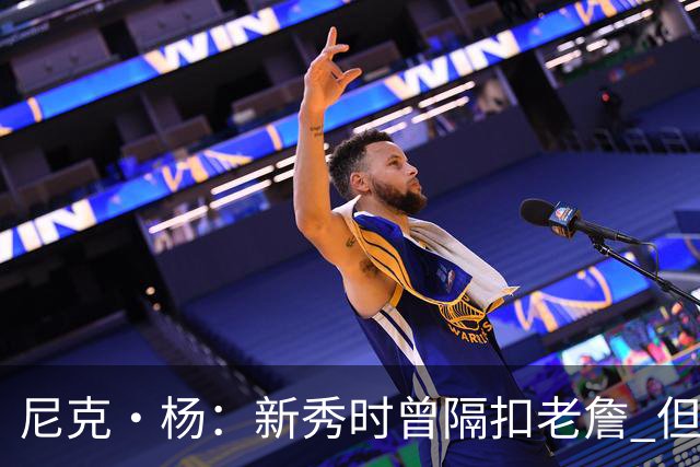 尼克·杨：新秀时曾隔扣老詹 但十佳球却刻意排在第十&本应是第一