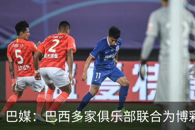 巴媒：巴西多家俱乐部联合为博彩辩护，警告限制措施将导致末日