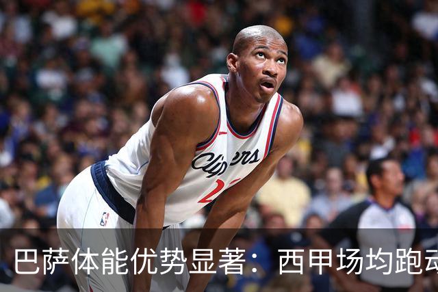 巴萨体能优势显著：西甲场均跑动第五，皇马却垫底无球员入围前50