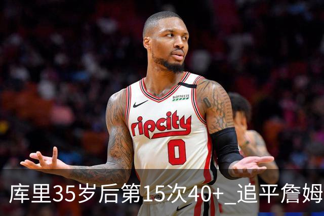 库里35岁后第15次40+ 追平詹姆斯并列历史第一