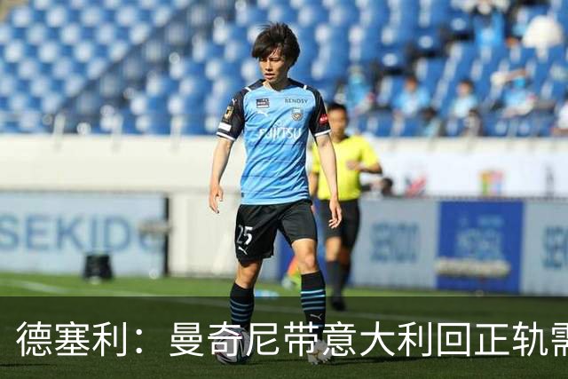 德塞利：曼奇尼带意大利回正轨需时间，我会在远处支持AC米兰
