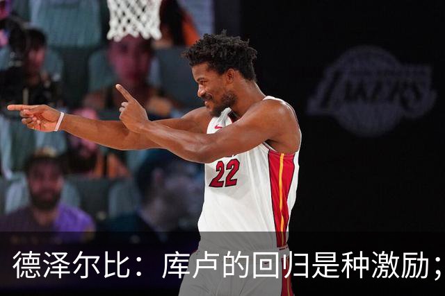 德泽尔比：库卢的回归是种激励；曼联很挣扎？这才赛季初而已