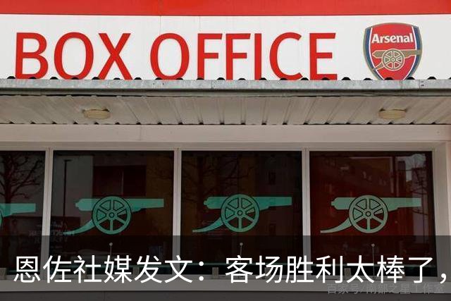 恩佐社媒发文：客场胜利太棒了，大家好好享受吧