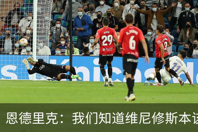 恩德里克：我们知道维尼修斯本该停赛两场，但清楚不会是两场