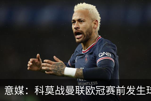 意媒：科莫战曼联欧冠赛前发生球迷斗殴，3人受伤送医