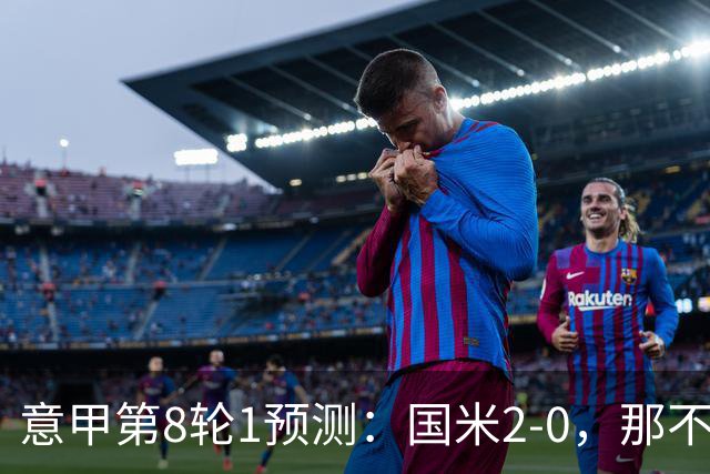 意甲第8轮1预测：国米2-0，那不勒斯1-1罗马，AC米兰2-1，科莫2-1