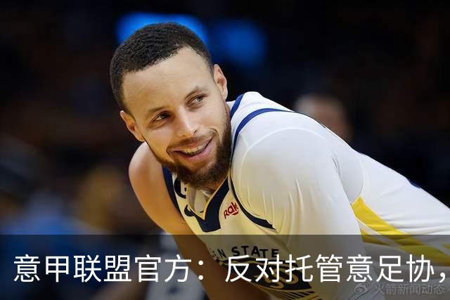 意甲联盟官方：反对托管意足协，力挺马拉戈