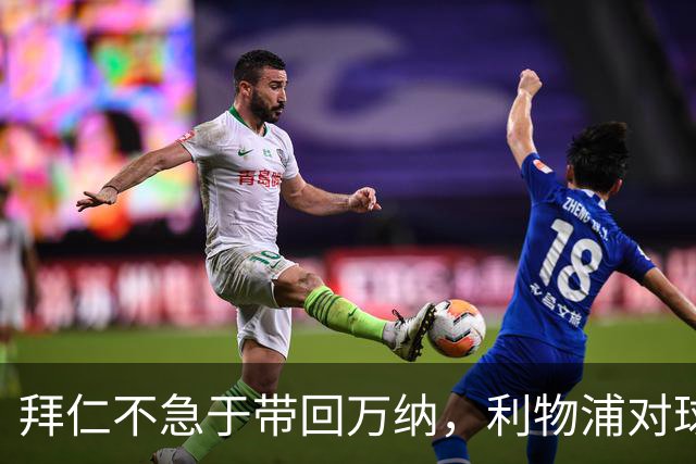 拜仁不急于带回万纳，利物浦对球员感兴趣