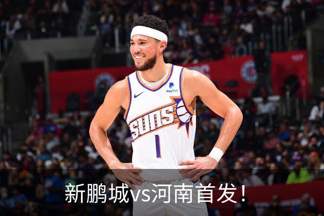 新鹏城vs河南首发！