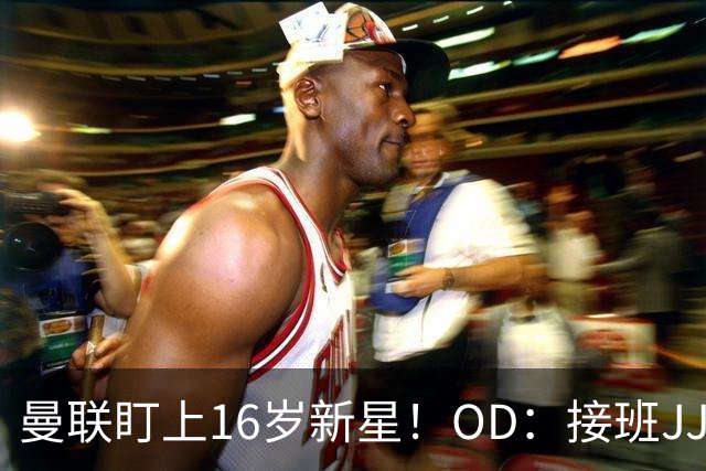 曼联盯上16岁新星！OD：接班JJ加布里埃尔