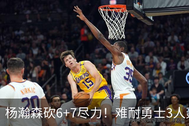 杨瀚森砍6+7尽力！难耐勇士3人轰17+，库里20+5，开拓者双枪42分