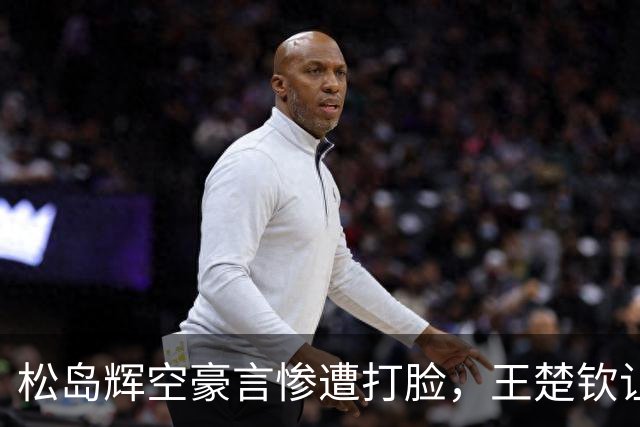 松岛辉空豪言惨遭打脸，王楚钦让二追三，带给球迷四大惊喜