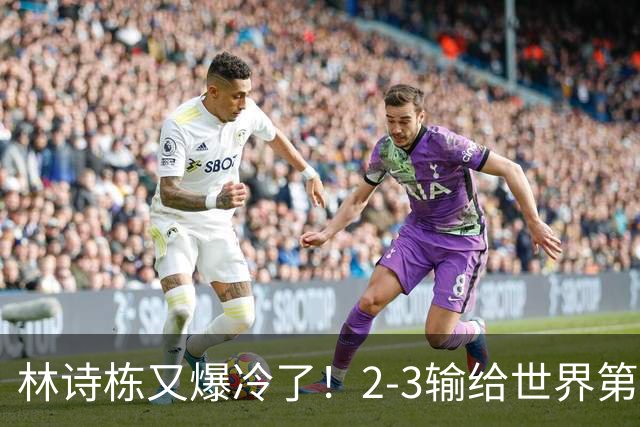 林诗栋又爆冷了！2-3输给世界第275泰国小将，王皓场边脸色铁青