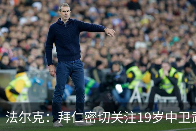 法尔克：拜仁密切关注19岁中卫武什科维奇 需出售中卫才会行动