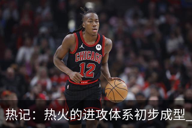 热记：热火的进攻体系初步成型 字母哥的助攻数将飙升