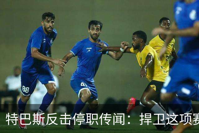特巴斯反击停职传闻：捍卫这项赛事，就必须回击不断诋毁它的人