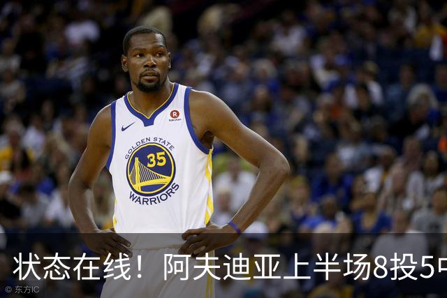 状态在线！阿夫迪亚上半场8投5中&三分4中2得到14分2助