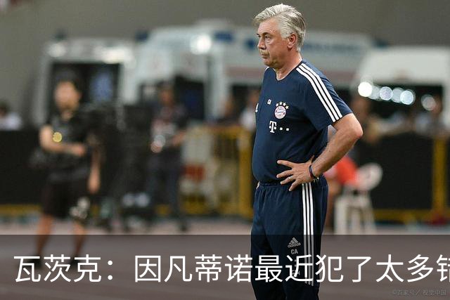 瓦茨克：因凡蒂诺最近犯了太多错，我们德国足协的立场很明确