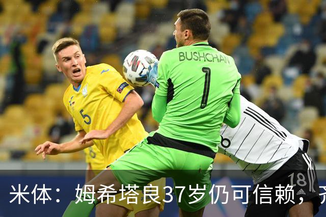 米体：姆希塔良37岁仍可信赖，齐沃今夏长谈留住了他